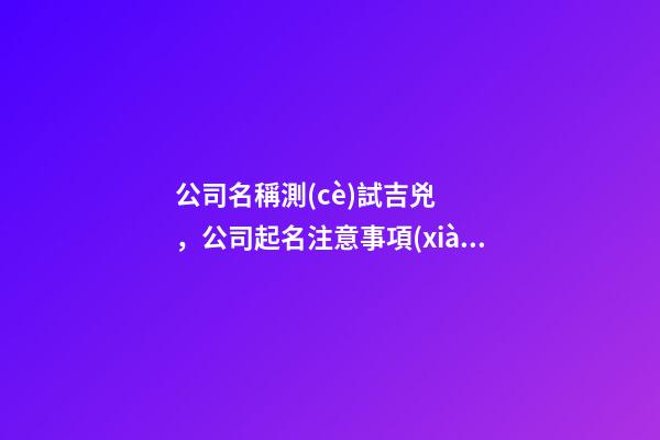 公司名稱測(cè)試吉兇，公司起名注意事項(xiàng)？